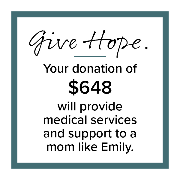 Give Hope. Your donation of $648 will provide medical services and support to a mom like Emily.